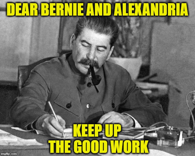 DEAR BERNIE AND ALEXANDRIA; KEEP UP THE GOOD WORK | image tagged in alexandria ocasio-cortez,bernie sanders,joseph stalin | made w/ Imgflip meme maker