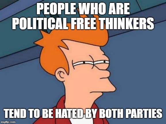 Futurama Fry Meme | PEOPLE WHO ARE POLITICAL FREE THINKERS TEND TO BE HATED BY BOTH PARTIES | image tagged in memes,futurama fry | made w/ Imgflip meme maker