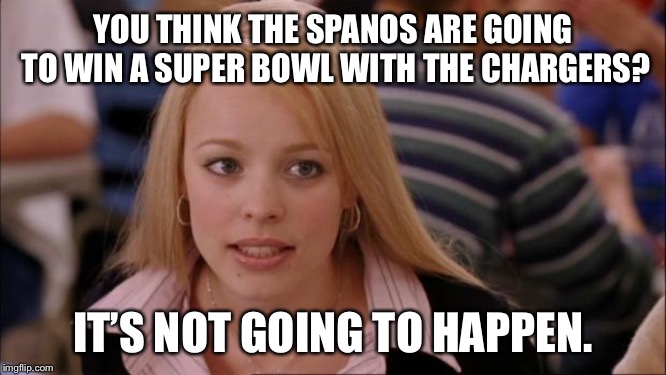 Spanos family sucks, and should sell the Chargers | YOU THINK THE SPANOS ARE GOING TO WIN A SUPER BOWL WITH THE CHARGERS? IT’S NOT GOING TO HAPPEN. | image tagged in memes,its not going to happen,los angeles chargers,spanos,nfl football,suck | made w/ Imgflip meme maker