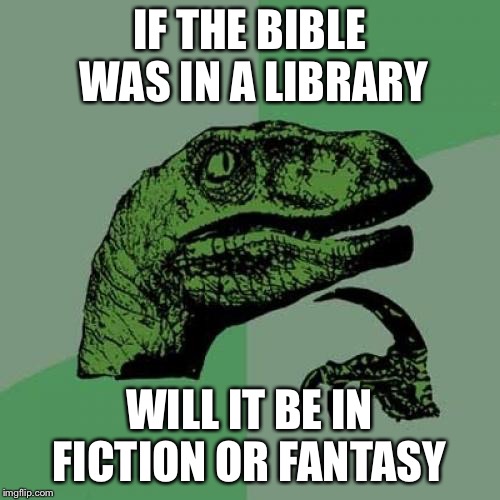 Philosoraptor | IF THE BIBLE WAS IN A LIBRARY; WILL IT BE IN FICTION OR FANTASY | image tagged in memes,philosoraptor | made w/ Imgflip meme maker
