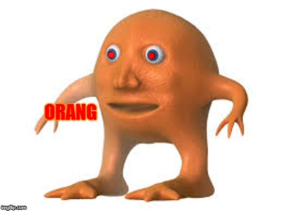 O R A N G | . . ORANG | image tagged in ornag | made w/ Imgflip meme maker