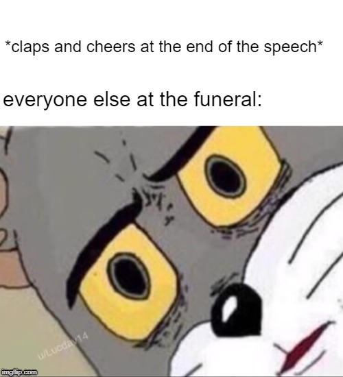 *claps and cheers at the end of the speech*; everyone else at the funeral: | image tagged in funny | made w/ Imgflip meme maker