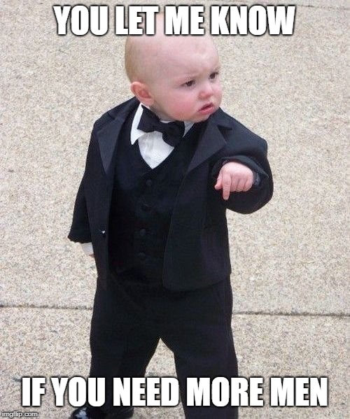 Baby Godfather Meme | YOU LET ME KNOW IF YOU NEED MORE MEN | image tagged in memes,baby godfather | made w/ Imgflip meme maker