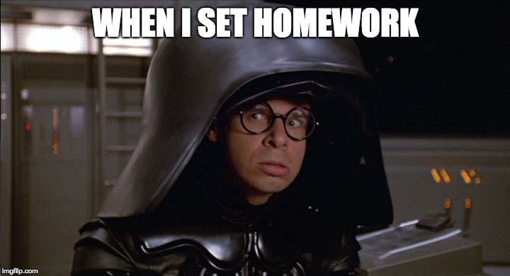 Dark Helmet | WHEN I SET HOMEWORK | image tagged in dark helmet | made w/ Imgflip meme maker