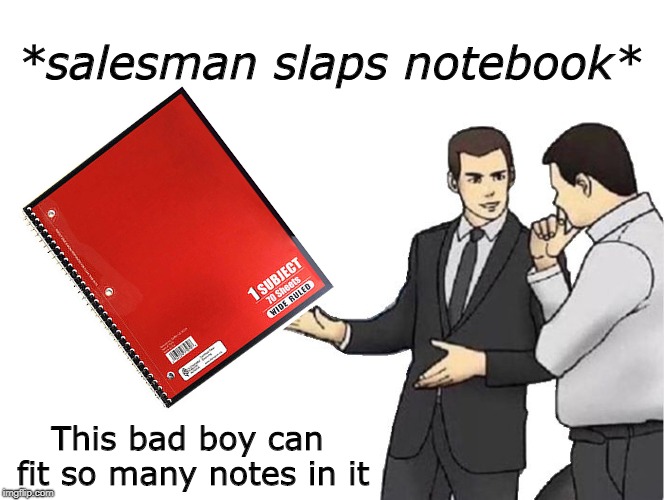 Car Salesman Slaps Hood Meme | *salesman slaps notebook*; This bad boy can fit so many notes in it | image tagged in memes,car salesman slaps hood | made w/ Imgflip meme maker
