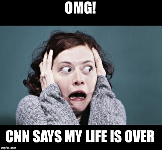 Frantic woman | OMG! CNN SAYS MY LIFE IS OVER | image tagged in frantic woman | made w/ Imgflip meme maker