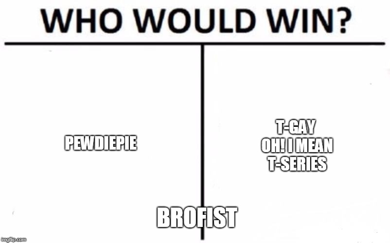 Who Would Win? Meme | PEWDIEPIE; T-GAY OH!
I MEAN T-SERIES; BROFIST | image tagged in memes,who would win | made w/ Imgflip meme maker