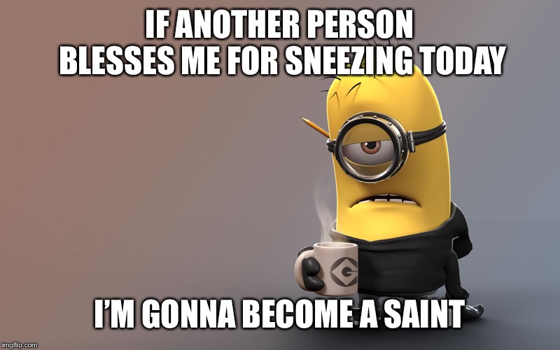Sick Minion | IF ANOTHER PERSON BLESSES ME FOR SNEEZING TODAY; I’M GONNA BECOME A SAINT | image tagged in sick minion | made w/ Imgflip meme maker