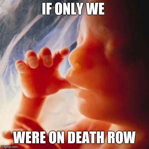Fetus | IF ONLY WE WERE ON DEATH ROW | image tagged in fetus | made w/ Imgflip meme maker