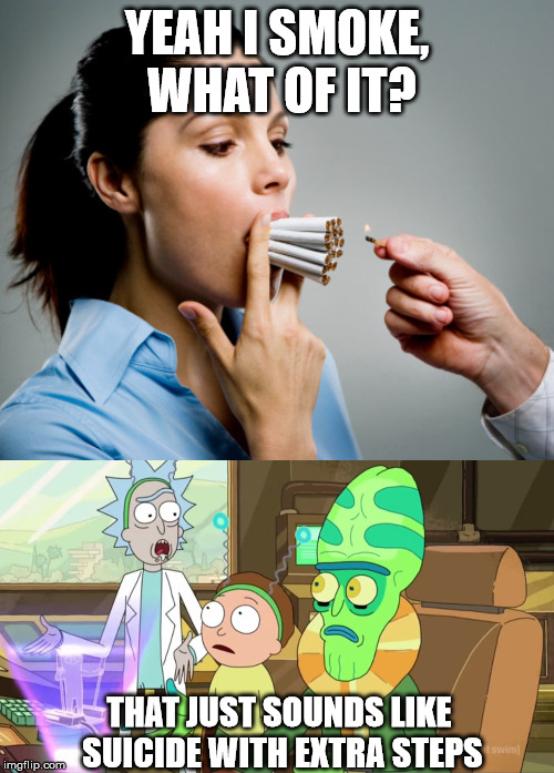 smoking | YEAH I SMOKE, WHAT OF IT? THAT JUST SOUNDS LIKE SUICIDE WITH EXTRA STEPS | image tagged in heavy smoker,rick and morty-extra steps | made w/ Imgflip meme maker