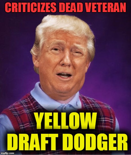 Bad Luck Trump | CRITICIZES DEAD VETERAN; YELLOW DRAFT DODGER | image tagged in bad luck trump | made w/ Imgflip meme maker