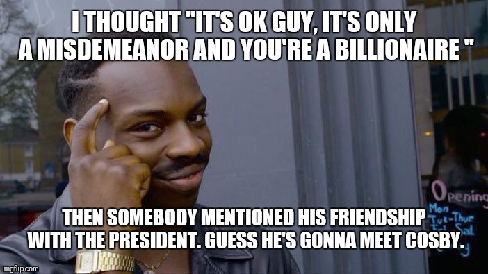 Roll Safe Think About It Meme | I THOUGHT "IT'S OK GUY, IT'S ONLY A MISDEMEANOR AND YOU'RE A BILLIONAIRE " THEN SOMEBODY MENTIONED HIS FRIENDSHIP WITH THE PRESIDENT. GUESS  | image tagged in memes,roll safe think about it | made w/ Imgflip meme maker