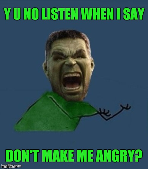 Y U No Hulk | Y U NO LISTEN WHEN I SAY; DON'T MAKE ME ANGRY? | image tagged in y u no hulk,y u no,hulk,marvel | made w/ Imgflip meme maker