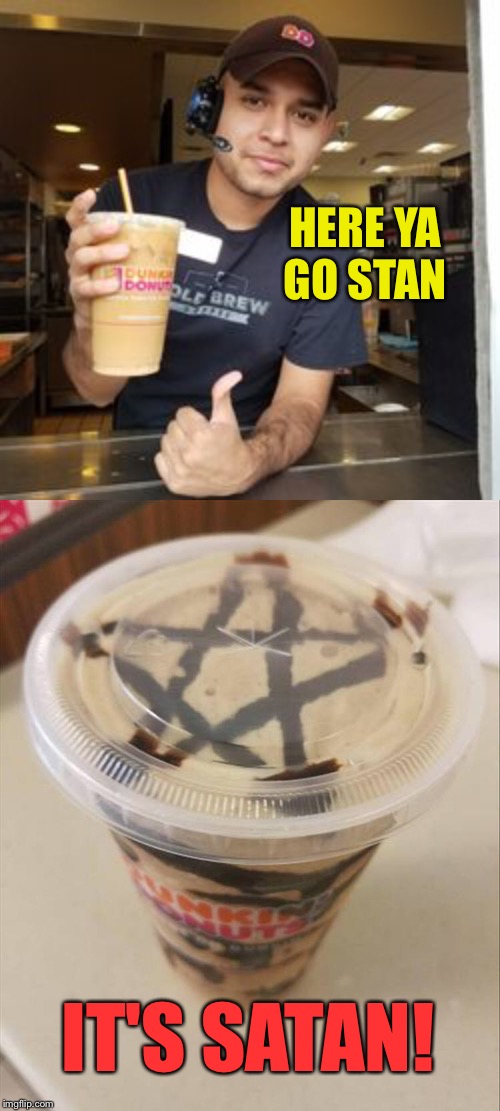 Yeah, I could see why he'd be angry. | HERE YA GO STAN; IT'S SATAN! | image tagged in dunkin donuts,satan,mistake,memes,funny | made w/ Imgflip meme maker