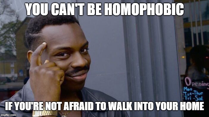 Roll Safe Think About It Meme | YOU CAN'T BE HOMOPHOBIC; IF YOU'RE NOT AFRAID TO WALK INTO YOUR HOME | image tagged in memes,roll safe think about it | made w/ Imgflip meme maker