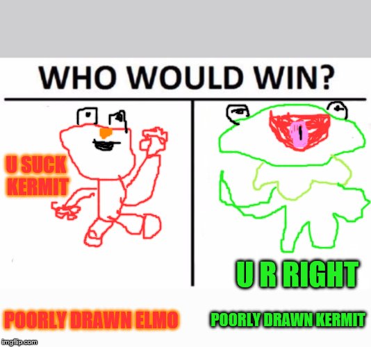 Who Would Win? Meme | U SUCK KERMIT; U R RIGHT; POORLY DRAWN ELMO; POORLY DRAWN KERMIT | image tagged in memes,who would win | made w/ Imgflip meme maker