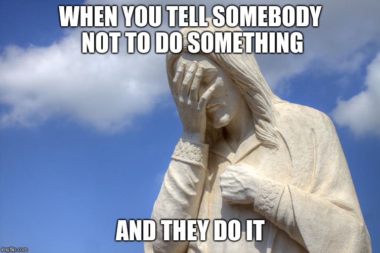 DoYouEvenChristian | WHEN YOU TELL SOMEBODY NOT TO DO SOMETHING; AND THEY DO IT | image tagged in doyouevenchristian | made w/ Imgflip meme maker