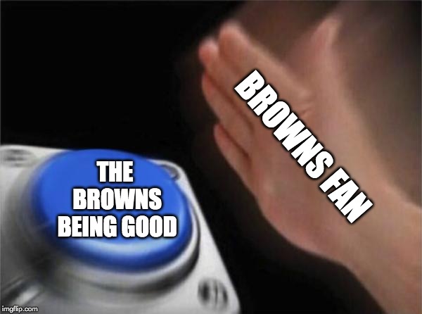 Blank Nut Button | BROWNS FAN; THE BROWNS BEING GOOD | image tagged in memes,blank nut button | made w/ Imgflip meme maker