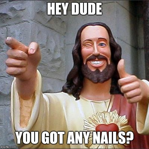 Buddy Christ Meme | HEY DUDE; YOU GOT ANY NAILS? | image tagged in memes,buddy christ | made w/ Imgflip meme maker