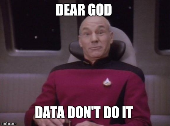 picard surprised | DEAR GOD DATA DON'T DO IT | image tagged in picard surprised | made w/ Imgflip meme maker