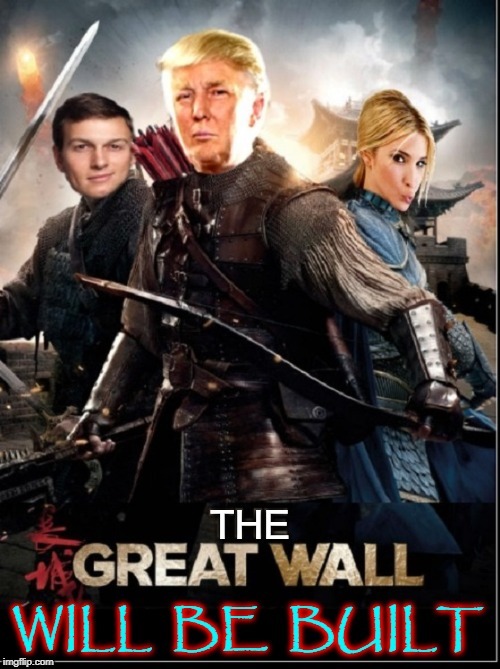 A Great Man will Come: His Mission: to Build a Great Wall | WILL BE BUILT; THE GREAT WALL | image tagged in vince vance,ivanka trump,jared kushner,american hero,great wall of china,build the wall | made w/ Imgflip meme maker