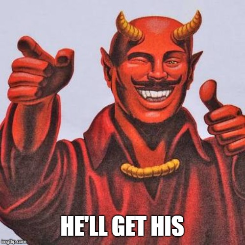 Buddy satan  | HE'LL GET HIS | image tagged in buddy satan | made w/ Imgflip meme maker