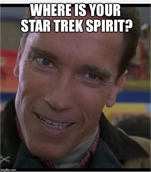 Arnie | WHERE IS YOUR STAR TREK SPIRIT? | image tagged in arnie | made w/ Imgflip meme maker