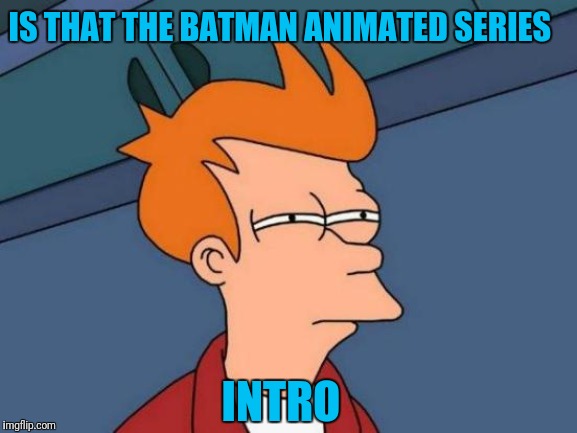 Futurama Fry Meme | INTRO IS THAT THE BATMAN ANIMATED SERIES | image tagged in memes,futurama fry | made w/ Imgflip meme maker
