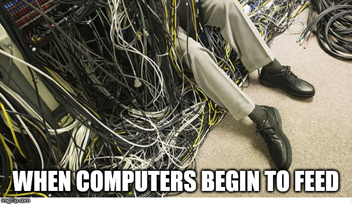 WHEN COMPUTERS BEGIN TO FEED | image tagged in puters | made w/ Imgflip meme maker
