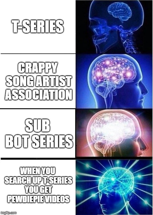 Expanding Brain | T-SERIES; CRAPPY SONG ARTIST ASSOCIATION; SUB BOT SERIES; WHEN YOU SEARCH UP T-SERIES YOU GET PEWDIEPIE VIDEOS | image tagged in memes,expanding brain | made w/ Imgflip meme maker