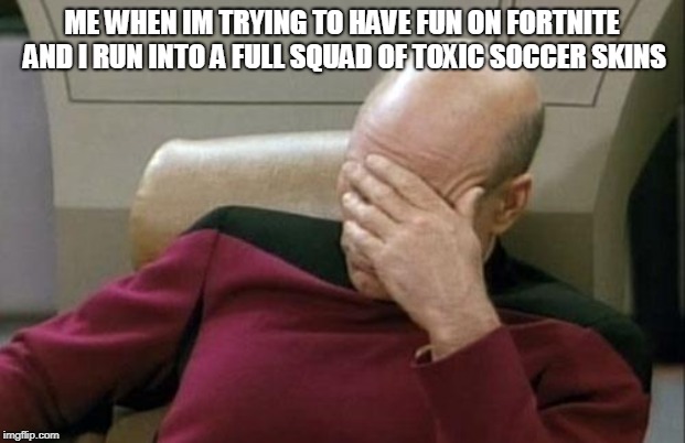 Captain Picard Facepalm | ME WHEN IM TRYING TO HAVE FUN ON FORTNITE AND I RUN INTO A FULL SQUAD OF TOXIC SOCCER SKINS | image tagged in memes,captain picard facepalm | made w/ Imgflip meme maker