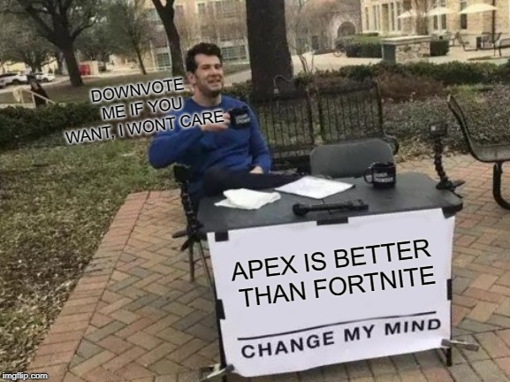 Change My Mind | DOWNVOTE ME IF YOU WANT, I WONT CARE; APEX IS BETTER THAN FORTNITE | image tagged in memes,change my mind | made w/ Imgflip meme maker
