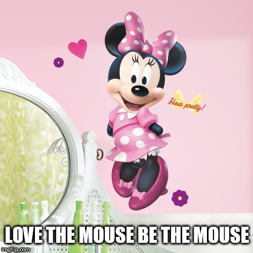 Minnie Mouse | LOVE THE MOUSE BE THE MOUSE | image tagged in minnie mouse | made w/ Imgflip meme maker