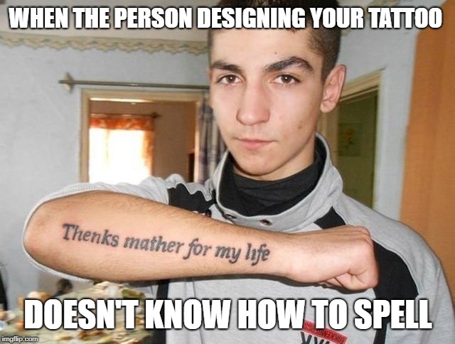 His money was wasted | WHEN THE PERSON DESIGNING YOUR TATTOO; DOESN'T KNOW HOW TO SPELL | image tagged in memes,tattoos,designer,spelling error,embarrassing | made w/ Imgflip meme maker