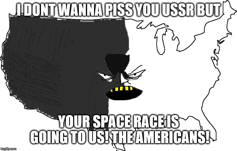 Ultra Serious America | I DONT WANNA PISS YOU USSR BUT; YOUR SPACE RACE IS GOING TO US! THE AMERICANS! | image tagged in ultra serious america | made w/ Imgflip meme maker