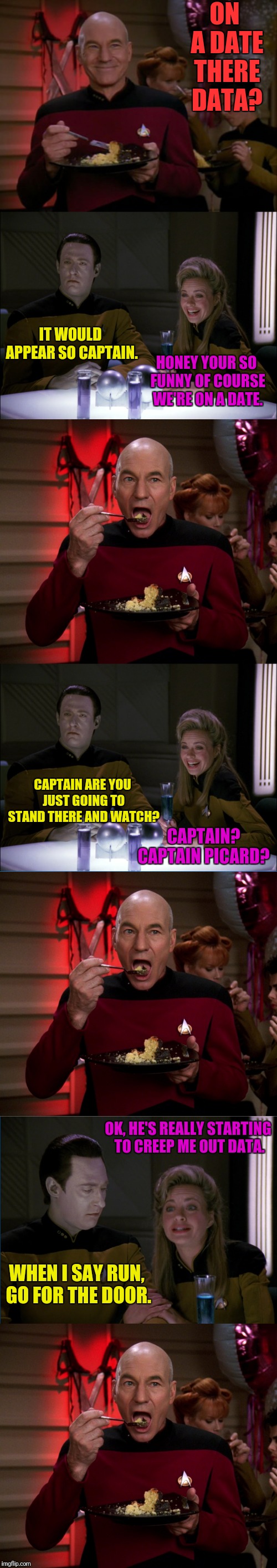 Data On A Date | ON A DATE THERE DATA? IT WOULD APPEAR SO CAPTAIN. HONEY YOUR SO FUNNY OF COURSE WE'RE ON A DATE. CAPTAIN ARE YOU JUST GOING TO STAND THERE AND WATCH? CAPTAIN? CAPTAIN PICARD? OK, HE'S REALLY STARTING TO CREEP ME OUT DATA. WHEN I SAY RUN, GO FOR THE DOOR. | image tagged in star trek the next generation,data,captain picard,creepy guy,eating | made w/ Imgflip meme maker