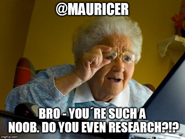 Old lady at computer finds the Internet | @MAURICER; BRO - YOU´RE SUCH A NOOB. DO YOU EVEN RESEARCH?!? | image tagged in old lady at computer finds the internet | made w/ Imgflip meme maker