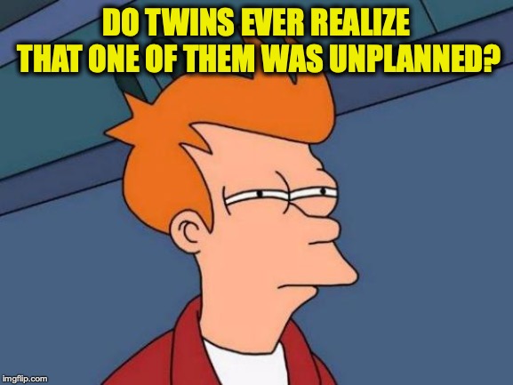 Futurama Fry Meme | DO TWINS EVER REALIZE THAT ONE OF THEM WAS UNPLANNED? | image tagged in memes,futurama fry,twins | made w/ Imgflip meme maker