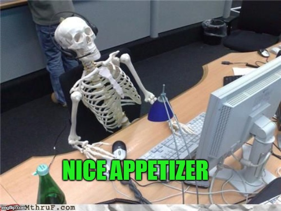 Skeleton Computer | NICE APPETIZER | image tagged in skeleton computer | made w/ Imgflip meme maker