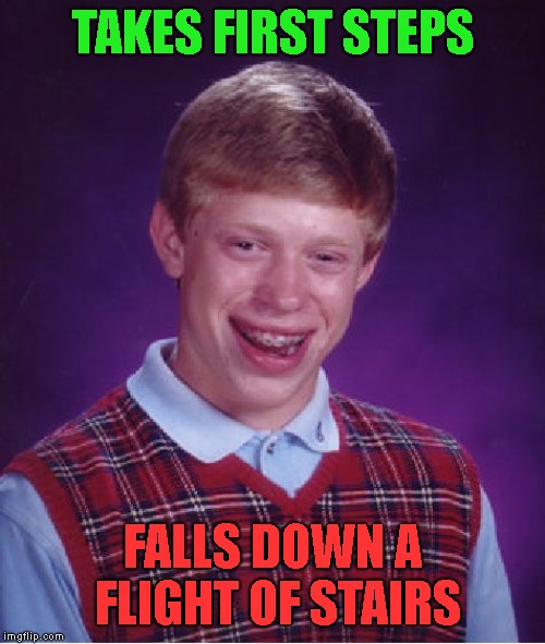 I feel so bad for him now since he's dead. Yes, falling down a flight of stairs, aka Stairway To Hell, does kill you. | TAKES FIRST STEPS; FALLS DOWN A FLIGHT OF STAIRS | image tagged in memes,bad luck brian | made w/ Imgflip meme maker