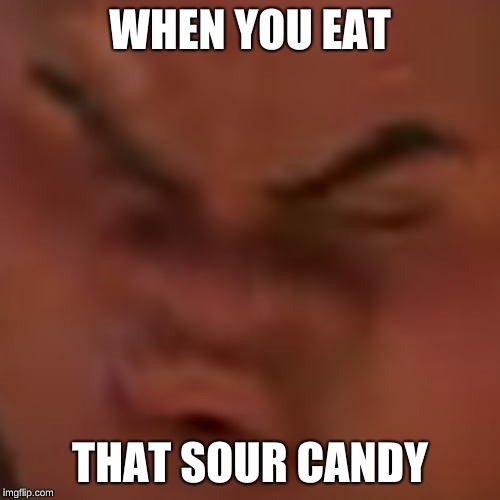 WHEN YOU EAT; THAT SOUR CANDY | image tagged in edgy maui | made w/ Imgflip meme maker