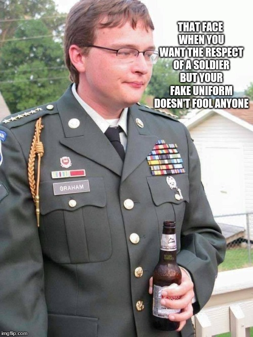 When stolen valor is all you have and you fail at it.  | THAT FACE WHEN YOU WANT THE RESPECT OF A SOLDIER BUT YOUR FAKE UNIFORM DOESN'T FOOL ANYONE | image tagged in stolen valor,fake soldier | made w/ Imgflip meme maker