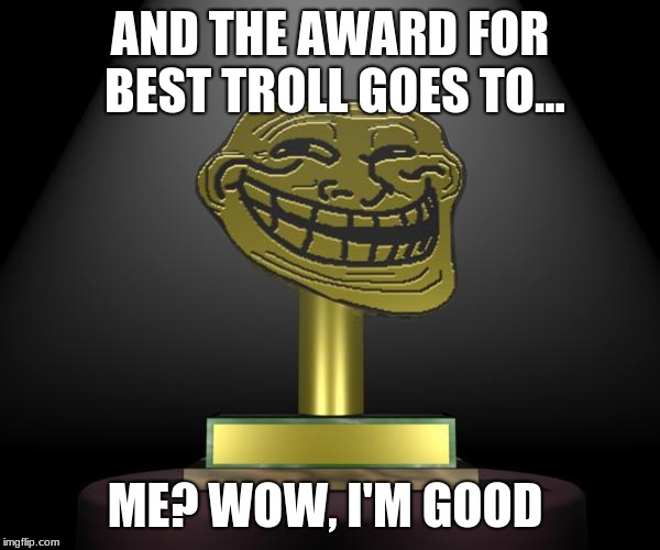troll award | AND THE AWARD FOR BEST TROLL GOES TO... ME? WOW, I'M GOOD | image tagged in troll award | made w/ Imgflip meme maker