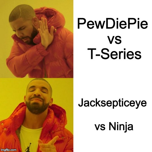 Drake Blank | PewDiePie vs T-Series; Jacksepticeye vs Ninja | image tagged in drake blank | made w/ Imgflip meme maker