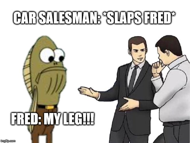 Car Salesman Slaps Hood | CAR SALESMAN: *SLAPS FRED*; FRED: MY LEG!!! | image tagged in memes,car salesman slaps hood | made w/ Imgflip meme maker