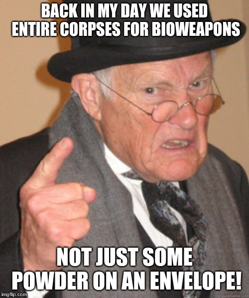 Back In My Day Meme | BACK IN MY DAY WE USED ENTIRE CORPSES FOR BIOWEAPONS; NOT JUST SOME POWDER ON AN ENVELOPE! | image tagged in memes,back in my day | made w/ Imgflip meme maker