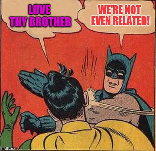 Batman Slapping Robin | LOVE THY BROTHER; WE'RE NOT EVEN RELATED! | image tagged in memes,batman slapping robin | made w/ Imgflip meme maker