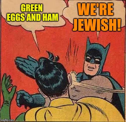 Batman Slapping Robin Meme | WE'RE JEWISH! GREEN EGGS AND HAM | image tagged in memes,batman slapping robin | made w/ Imgflip meme maker