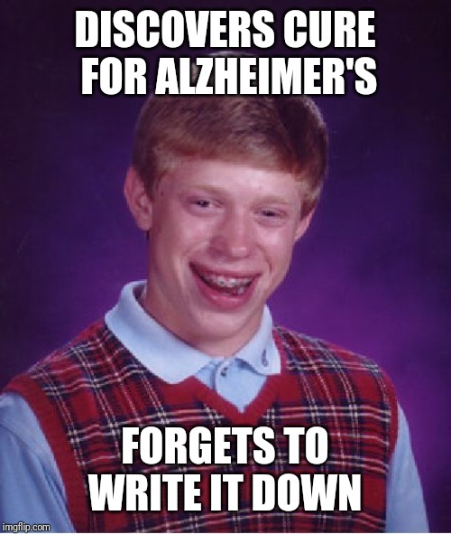 Bad Luck Brian Meme | DISCOVERS CURE FOR ALZHEIMER'S; FORGETS TO WRITE IT DOWN | image tagged in memes,bad luck brian | made w/ Imgflip meme maker