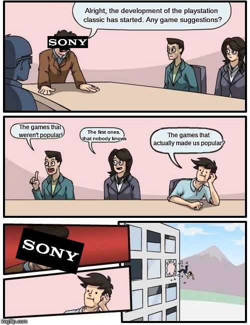 Boardroom Meeting Suggestion | Alright, the development of the playstation classic has started. Any game suggestions? The games that actually made us popular? The games that weren't popular! The first ones, that nobody knows | image tagged in memes,boardroom meeting suggestion | made w/ Imgflip meme maker